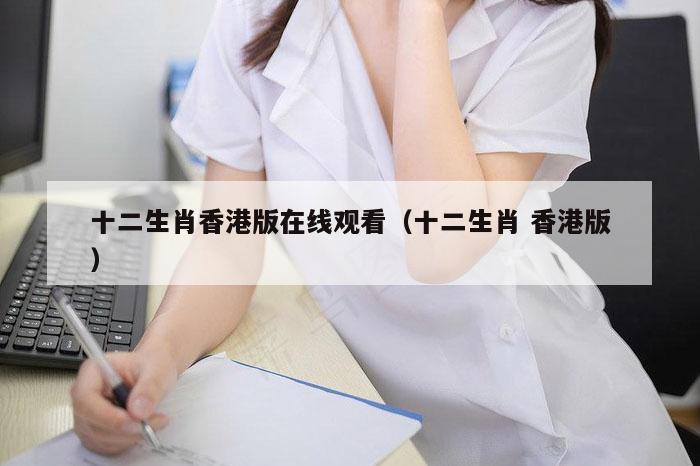 十二生肖香港版在线观看（十二生肖 香港版）