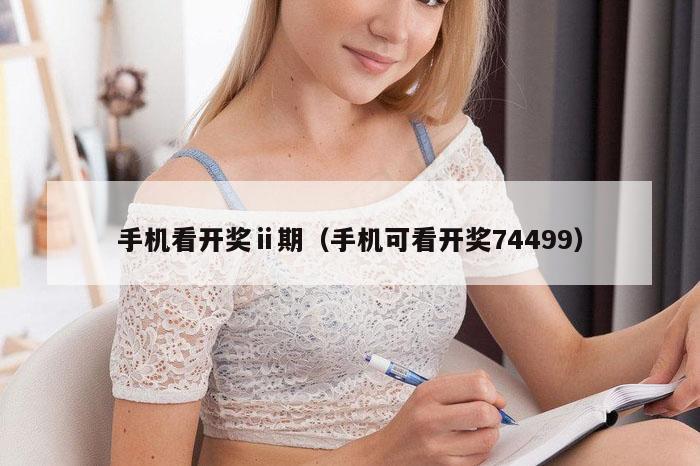 手机看开奖ⅱ期（手机可看开奖74499）