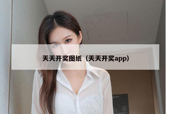天天开奖图纸（天天开奖app）