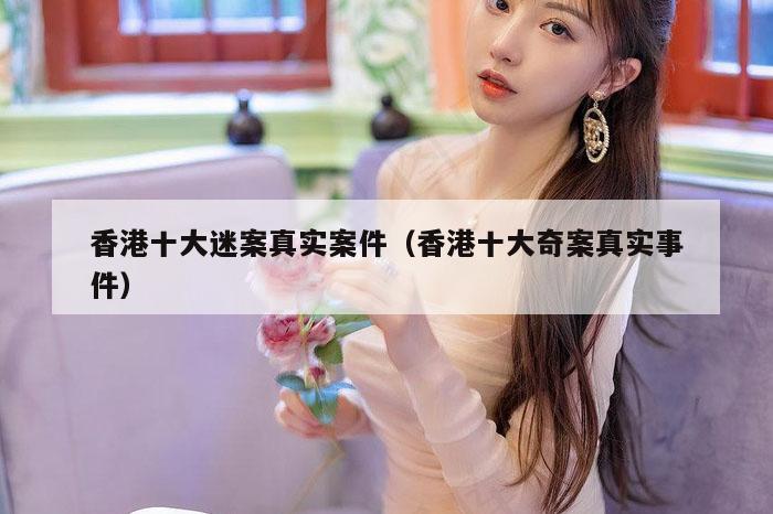 香港十大迷案真实案件（香港十大奇案真实事件）